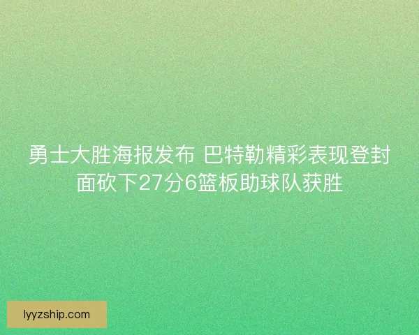 勇士大胜海报发布 巴特勒精彩表现登封面砍下27分6篮板助球队获胜