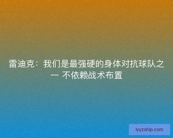雷迪克:我们是最强硬的身体对抗球队之一 不依赖战术布置 雷迪克:我们是最强硬的身体对抗球队之一 不依赖战术布置