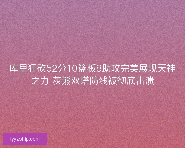 库里狂砍52分10篮板8助攻完美展现天神之力 灰熊双塔防线被彻底击溃 库里狂砍52分10篮板8助攻完美展现天神之力 灰熊双塔防线被彻底击溃