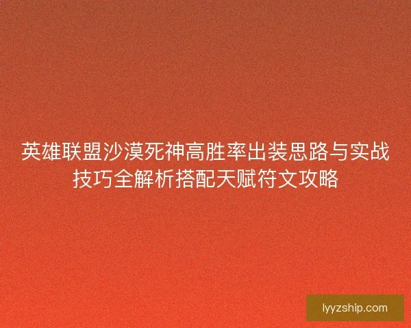 英雄联盟沙漠死神高胜率出装思路与实战技巧全解析搭配天赋符文攻略 英雄联盟沙漠死神高胜率出装思路与实战技巧全解析搭配天赋符文攻略