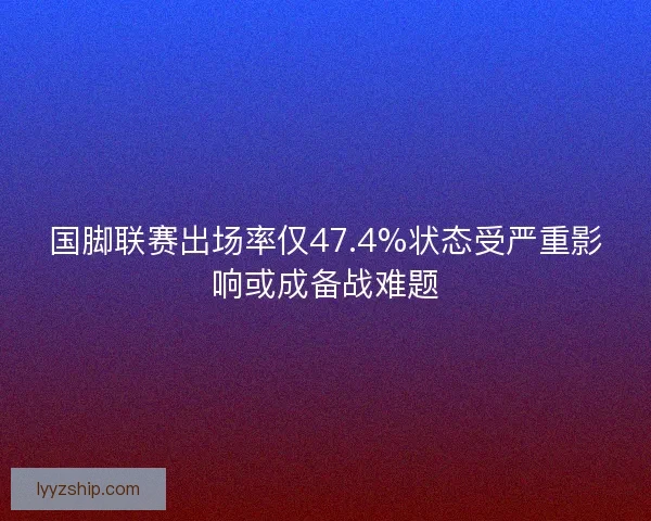 国脚联赛出场率仅47.4%状态受严重影响或成备战难题 国脚联赛出场率仅47.4%状态受严重影响或成备战难题